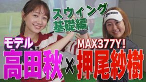 【ゴルフレッスン】人気モデル・高田秋がMAX377ヤード・押尾紗樹プロに弟子入り！高田秋のスウィングが即、激変！何を教わった？【初心者レッスン】