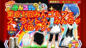 【みんゴルアプリ】第６１回みんゴルフェス～ラントナ～みんチャレ～バロックガチャなど。