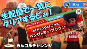 【みんｺﾞﾙ ｱﾌﾟﾘ】20220905 みんゴルチャレンジ　ベンジャミン・ブラウンまで全１８ホール、一気にクリアするどぉ～生配信！＾＾