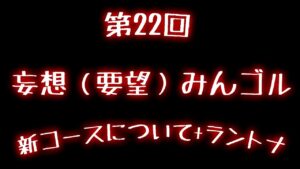第22回　妄想(要望)みんゴル　プラス　ラントナ  新コースについて