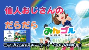 みんゴル　ランキングトーナメント 三井住友VISA太平洋マスターズ　Vポイント杯（前半)  ①