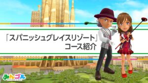 『みんゴル』プレイガイド～新コース！「スパニッシュグレイスリゾート」コース紹介編～